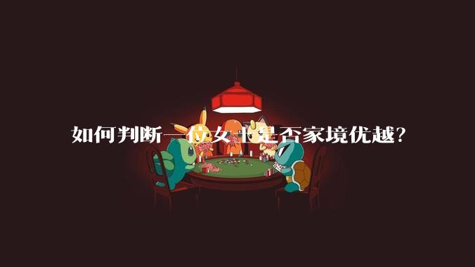 如何判断一位女士是否家境优越？